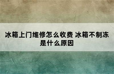 冰箱上门维修怎么收费 冰箱不制冻是什么原因